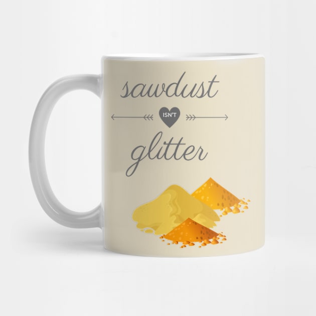 Sawdust Isn't Glitter by Hofmann's Design